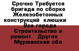 Срочно Требуется бригада по сборке Железобетонных конструкций (клюшки).  - Все города Строительство и ремонт » Другое   . Мурманская обл.